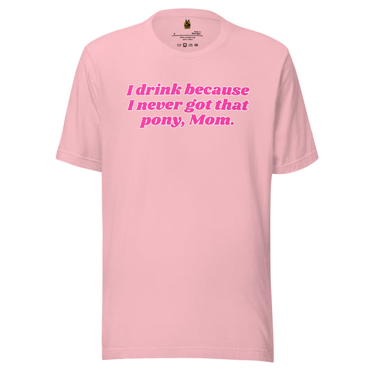 Pink unisex t-shirt with pink text 'I drink because I never got that pony, Mom' – Boozie Adams